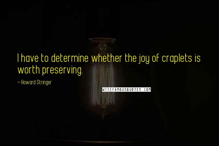 Howard Stringer Quotes: I have to determine whether the joy of craplets is worth preserving.