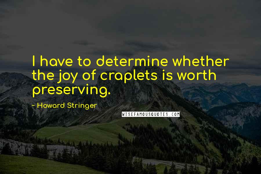 Howard Stringer Quotes: I have to determine whether the joy of craplets is worth preserving.