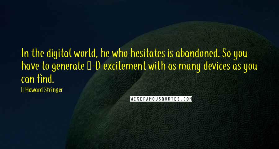 Howard Stringer Quotes: In the digital world, he who hesitates is abandoned. So you have to generate 3-D excitement with as many devices as you can find.