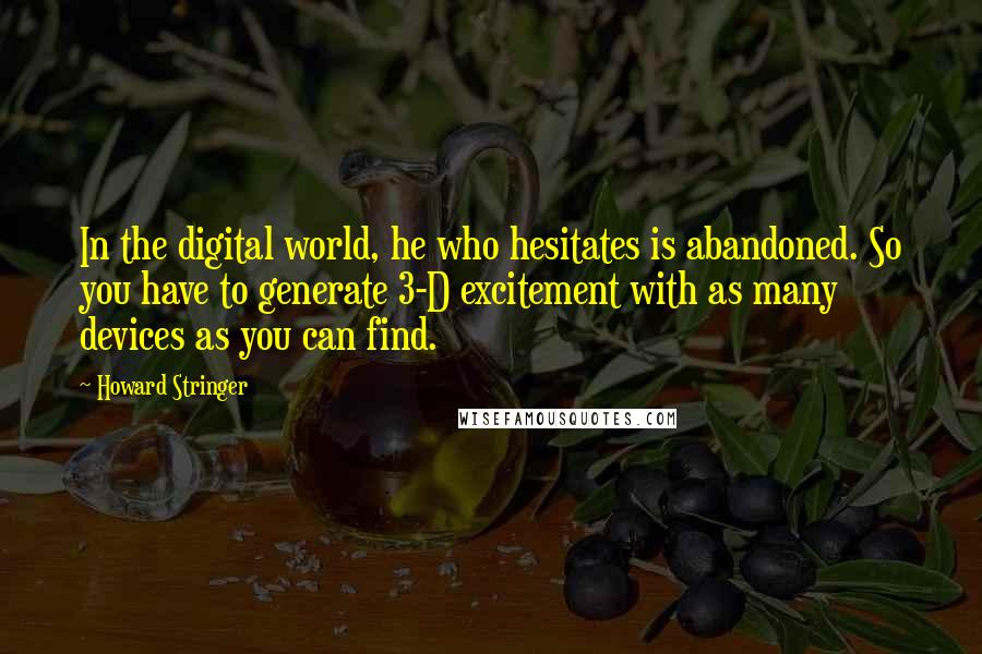 Howard Stringer Quotes: In the digital world, he who hesitates is abandoned. So you have to generate 3-D excitement with as many devices as you can find.