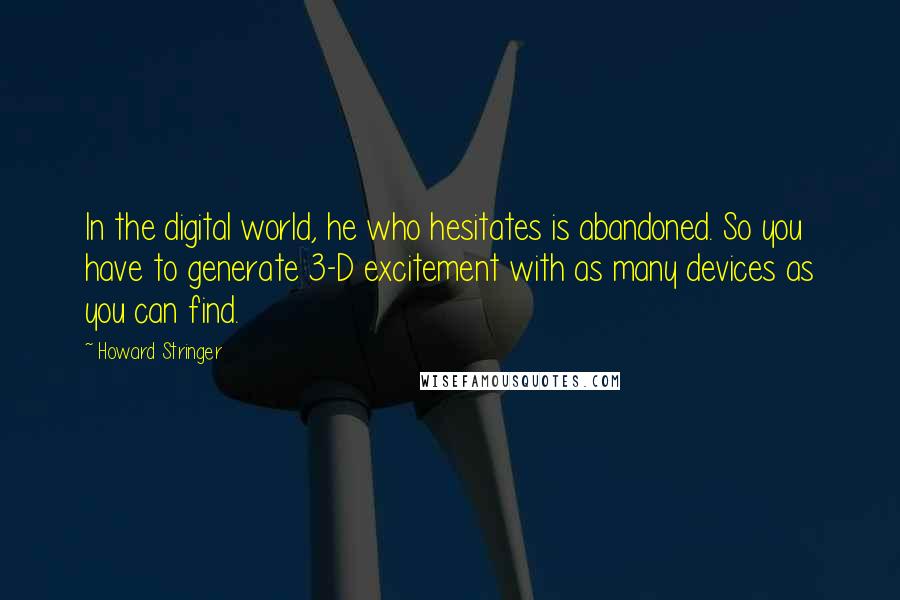 Howard Stringer Quotes: In the digital world, he who hesitates is abandoned. So you have to generate 3-D excitement with as many devices as you can find.