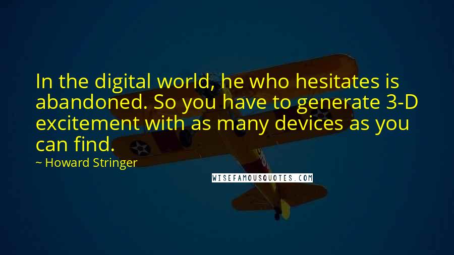 Howard Stringer Quotes: In the digital world, he who hesitates is abandoned. So you have to generate 3-D excitement with as many devices as you can find.