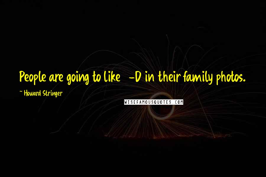 Howard Stringer Quotes: People are going to like 3-D in their family photos.