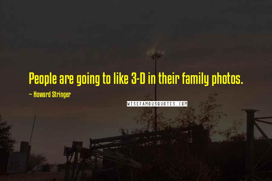 Howard Stringer Quotes: People are going to like 3-D in their family photos.