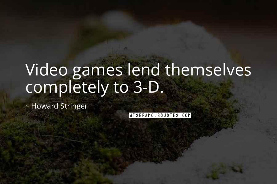 Howard Stringer Quotes: Video games lend themselves completely to 3-D.