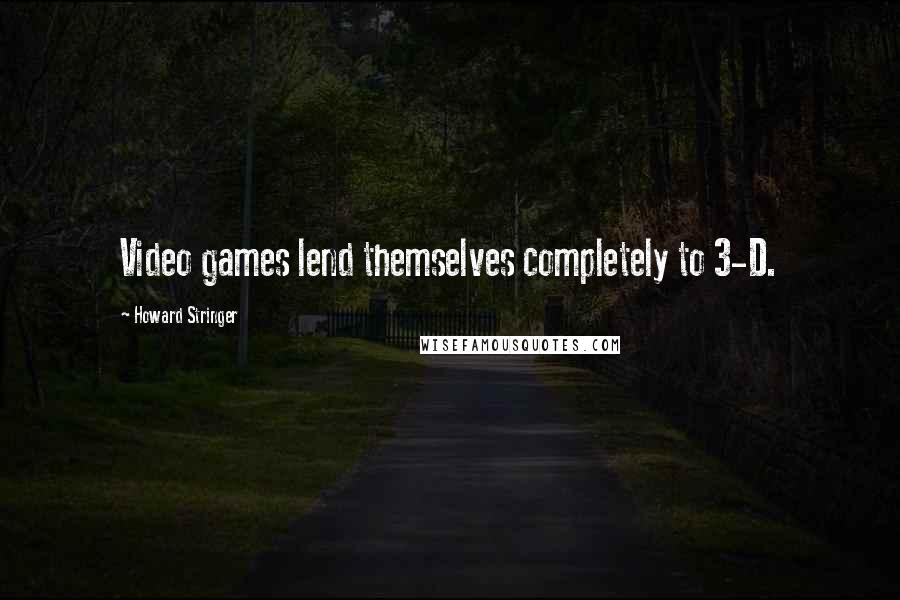 Howard Stringer Quotes: Video games lend themselves completely to 3-D.