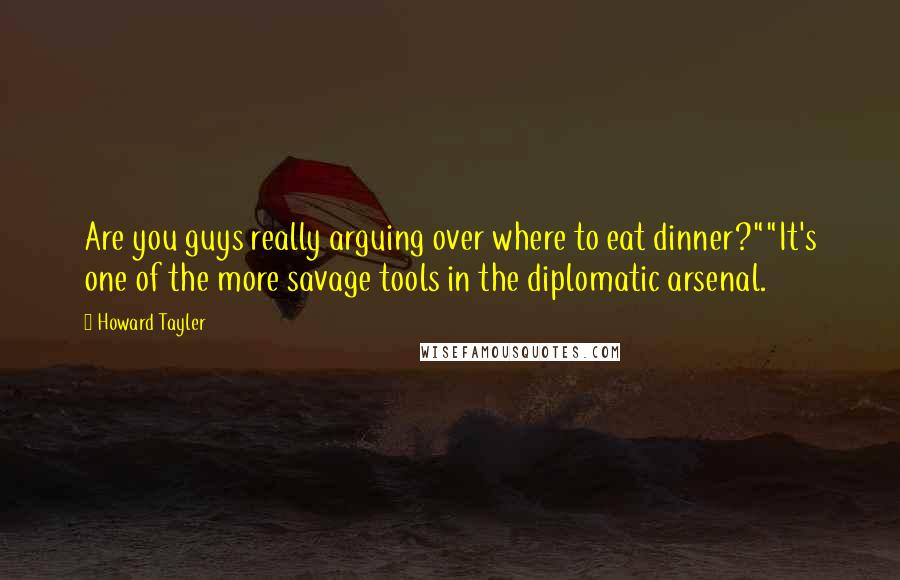 Howard Tayler Quotes: Are you guys really arguing over where to eat dinner?""It's one of the more savage tools in the diplomatic arsenal.