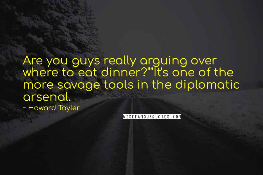 Howard Tayler Quotes: Are you guys really arguing over where to eat dinner?""It's one of the more savage tools in the diplomatic arsenal.