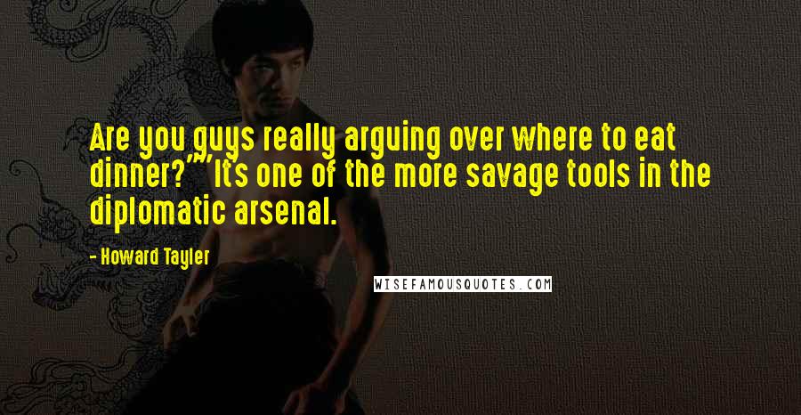 Howard Tayler Quotes: Are you guys really arguing over where to eat dinner?""It's one of the more savage tools in the diplomatic arsenal.