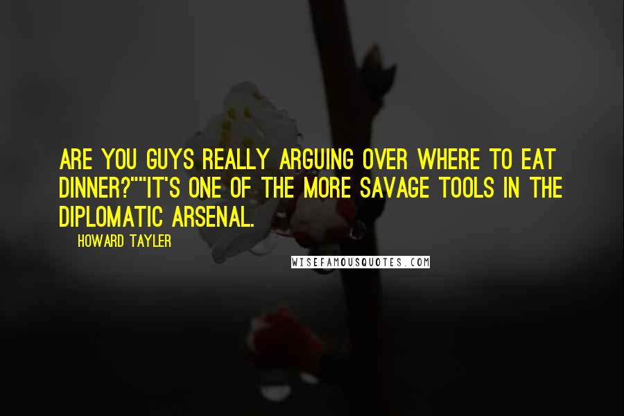 Howard Tayler Quotes: Are you guys really arguing over where to eat dinner?""It's one of the more savage tools in the diplomatic arsenal.