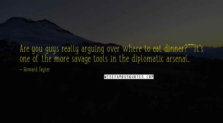 Howard Tayler Quotes: Are you guys really arguing over where to eat dinner?""It's one of the more savage tools in the diplomatic arsenal.