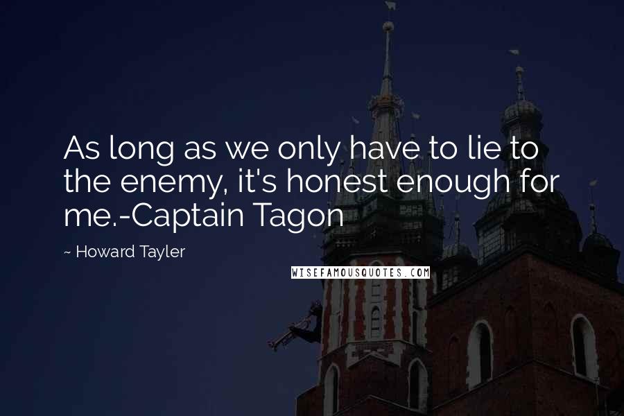 Howard Tayler Quotes: As long as we only have to lie to the enemy, it's honest enough for me.-Captain Tagon