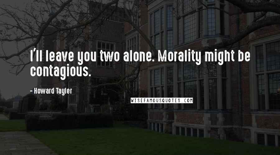 Howard Tayler Quotes: I'll leave you two alone. Morality might be contagious.