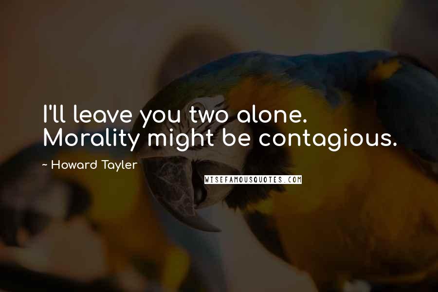 Howard Tayler Quotes: I'll leave you two alone. Morality might be contagious.
