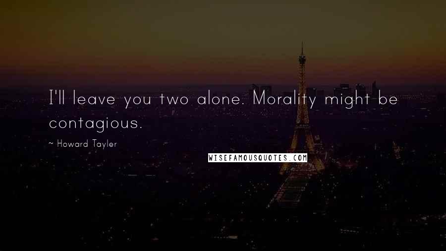 Howard Tayler Quotes: I'll leave you two alone. Morality might be contagious.