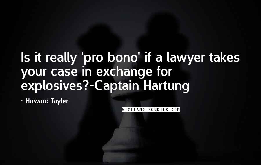 Howard Tayler Quotes: Is it really 'pro bono' if a lawyer takes your case in exchange for explosives?-Captain Hartung