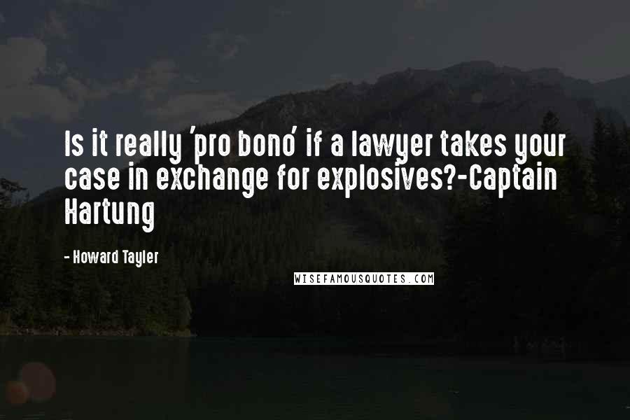 Howard Tayler Quotes: Is it really 'pro bono' if a lawyer takes your case in exchange for explosives?-Captain Hartung