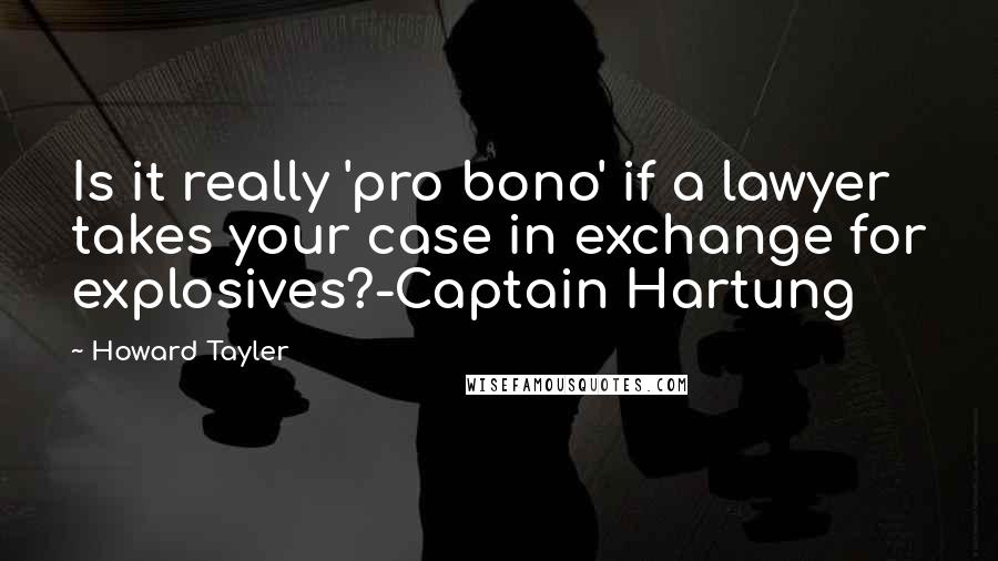 Howard Tayler Quotes: Is it really 'pro bono' if a lawyer takes your case in exchange for explosives?-Captain Hartung