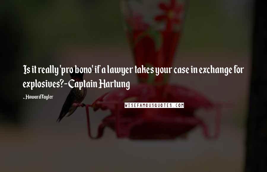 Howard Tayler Quotes: Is it really 'pro bono' if a lawyer takes your case in exchange for explosives?-Captain Hartung