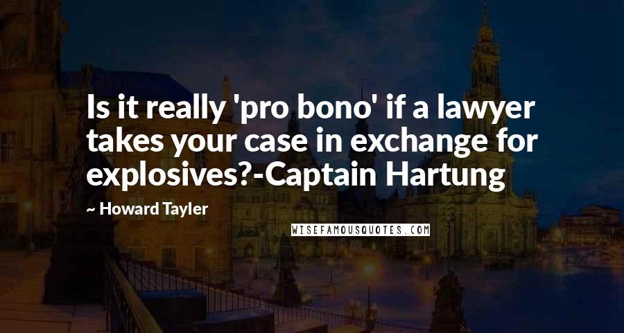 Howard Tayler Quotes: Is it really 'pro bono' if a lawyer takes your case in exchange for explosives?-Captain Hartung