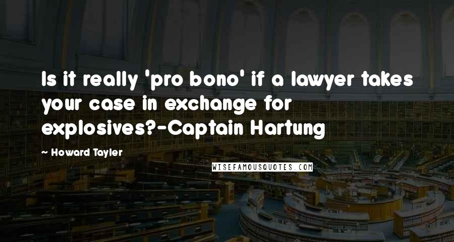 Howard Tayler Quotes: Is it really 'pro bono' if a lawyer takes your case in exchange for explosives?-Captain Hartung