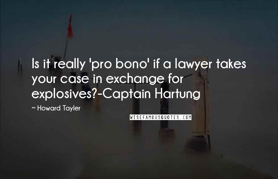 Howard Tayler Quotes: Is it really 'pro bono' if a lawyer takes your case in exchange for explosives?-Captain Hartung