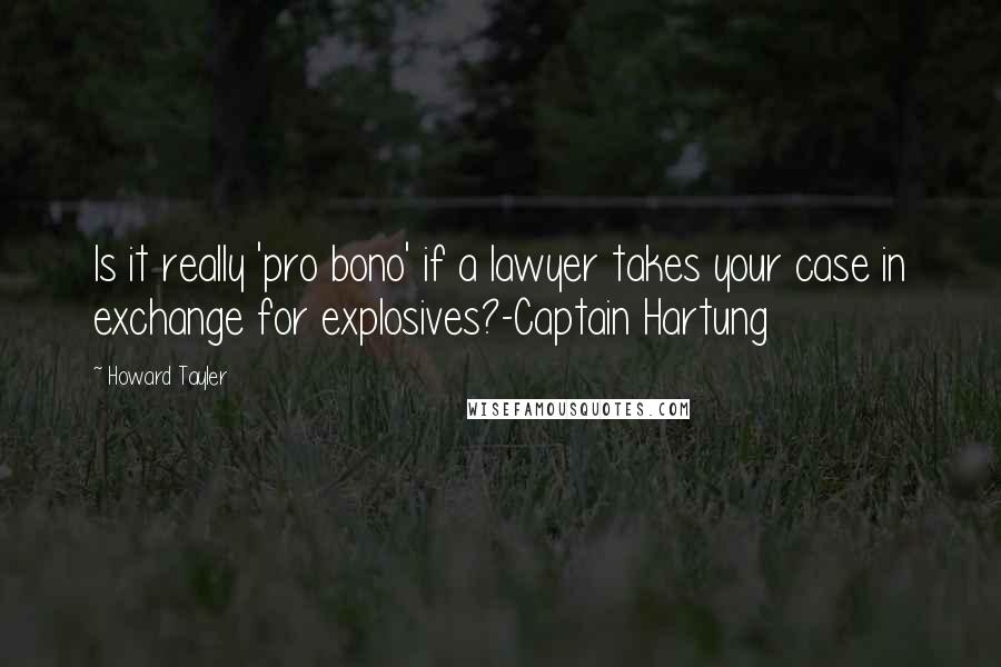 Howard Tayler Quotes: Is it really 'pro bono' if a lawyer takes your case in exchange for explosives?-Captain Hartung