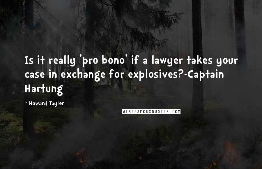 Howard Tayler Quotes: Is it really 'pro bono' if a lawyer takes your case in exchange for explosives?-Captain Hartung