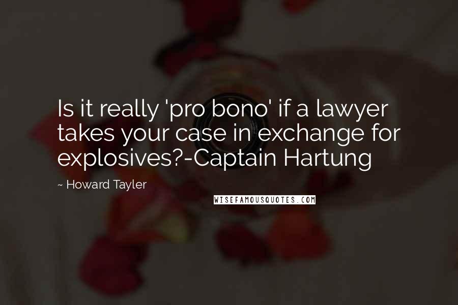 Howard Tayler Quotes: Is it really 'pro bono' if a lawyer takes your case in exchange for explosives?-Captain Hartung