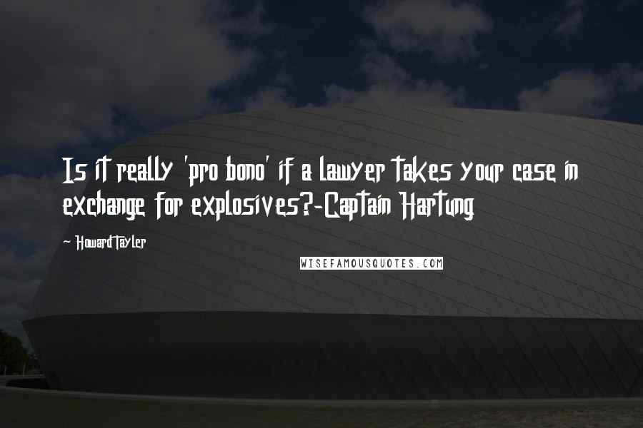 Howard Tayler Quotes: Is it really 'pro bono' if a lawyer takes your case in exchange for explosives?-Captain Hartung