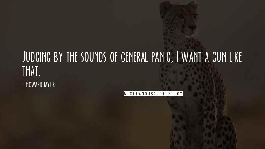 Howard Tayler Quotes: Judging by the sounds of general panic, I want a gun like that.