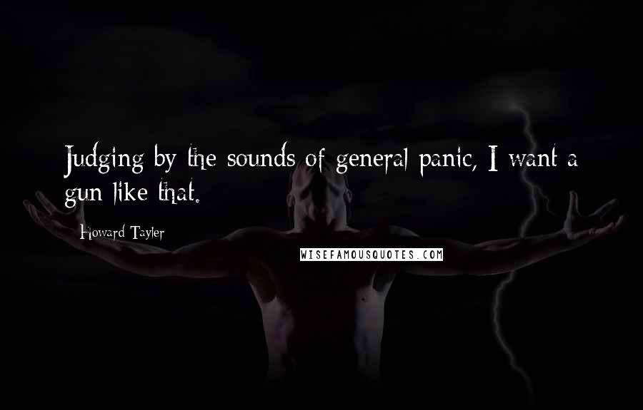 Howard Tayler Quotes: Judging by the sounds of general panic, I want a gun like that.