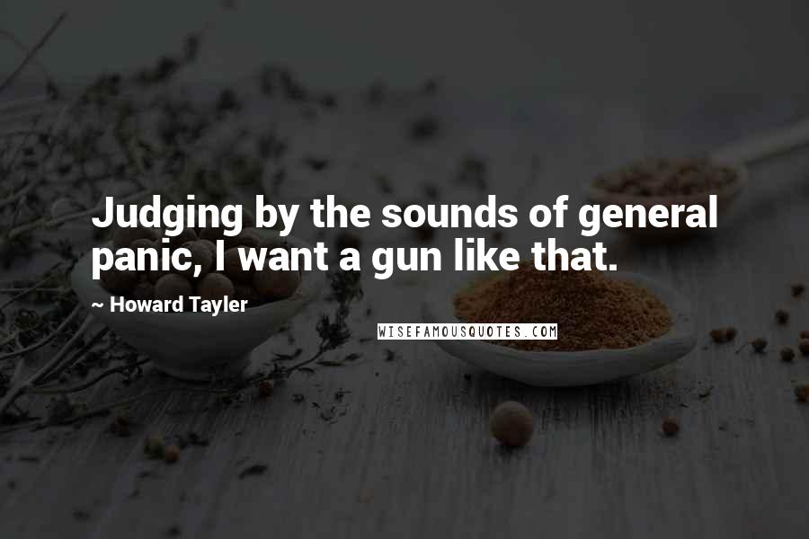 Howard Tayler Quotes: Judging by the sounds of general panic, I want a gun like that.