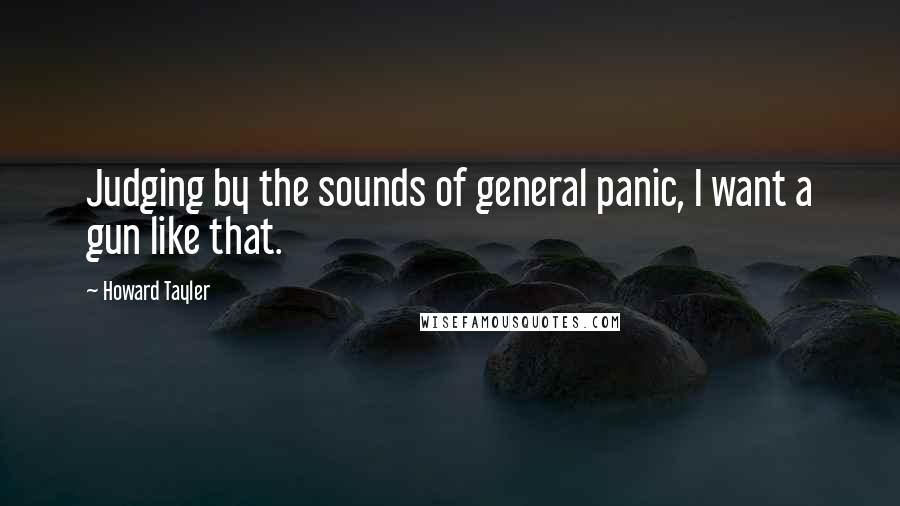 Howard Tayler Quotes: Judging by the sounds of general panic, I want a gun like that.