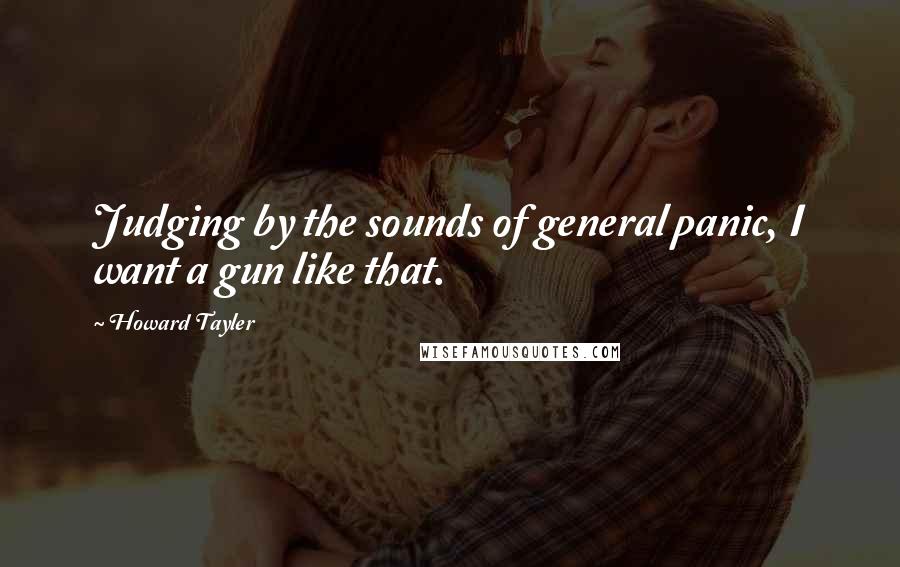 Howard Tayler Quotes: Judging by the sounds of general panic, I want a gun like that.