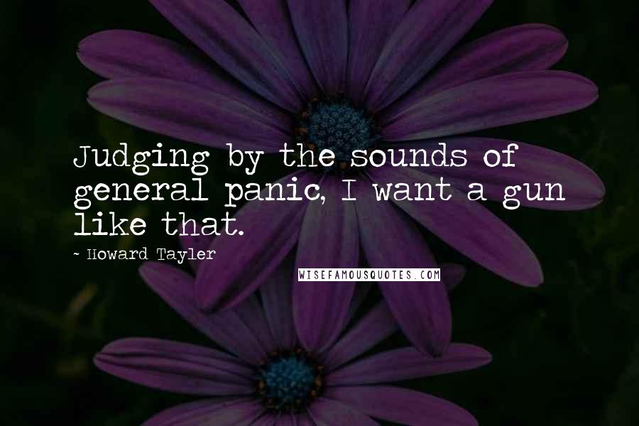 Howard Tayler Quotes: Judging by the sounds of general panic, I want a gun like that.