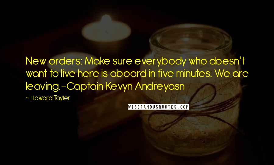 Howard Tayler Quotes: New orders: Make sure everybody who doesn't want to live here is aboard in five minutes. We are leaving.-Captain Kevyn Andreyasn