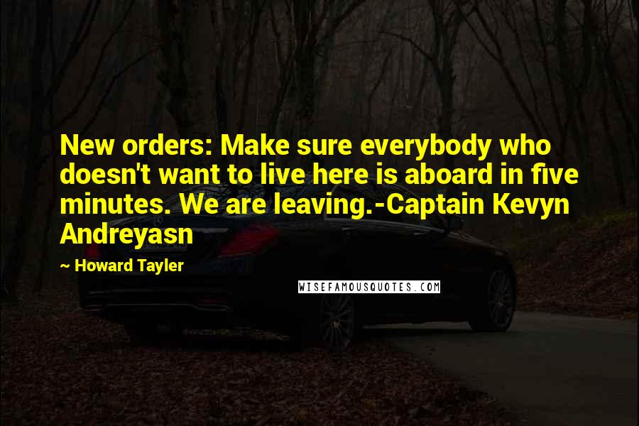 Howard Tayler Quotes: New orders: Make sure everybody who doesn't want to live here is aboard in five minutes. We are leaving.-Captain Kevyn Andreyasn