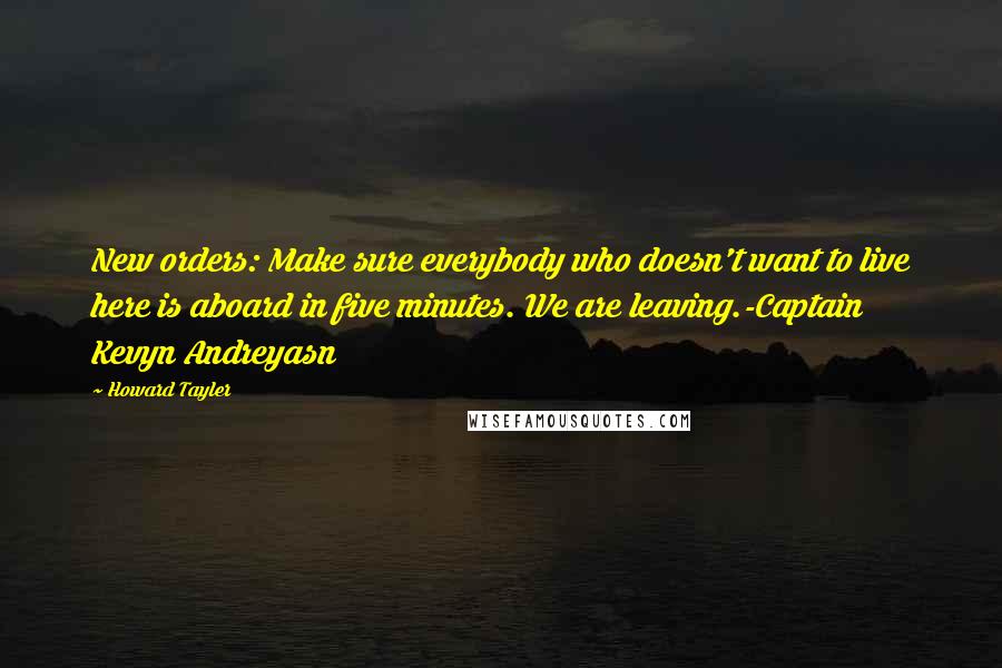 Howard Tayler Quotes: New orders: Make sure everybody who doesn't want to live here is aboard in five minutes. We are leaving.-Captain Kevyn Andreyasn