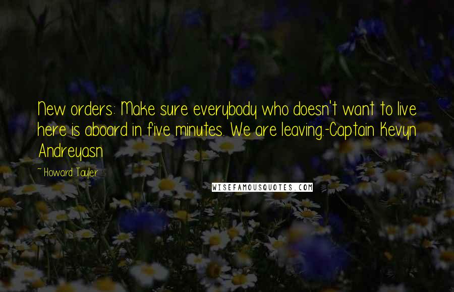 Howard Tayler Quotes: New orders: Make sure everybody who doesn't want to live here is aboard in five minutes. We are leaving.-Captain Kevyn Andreyasn