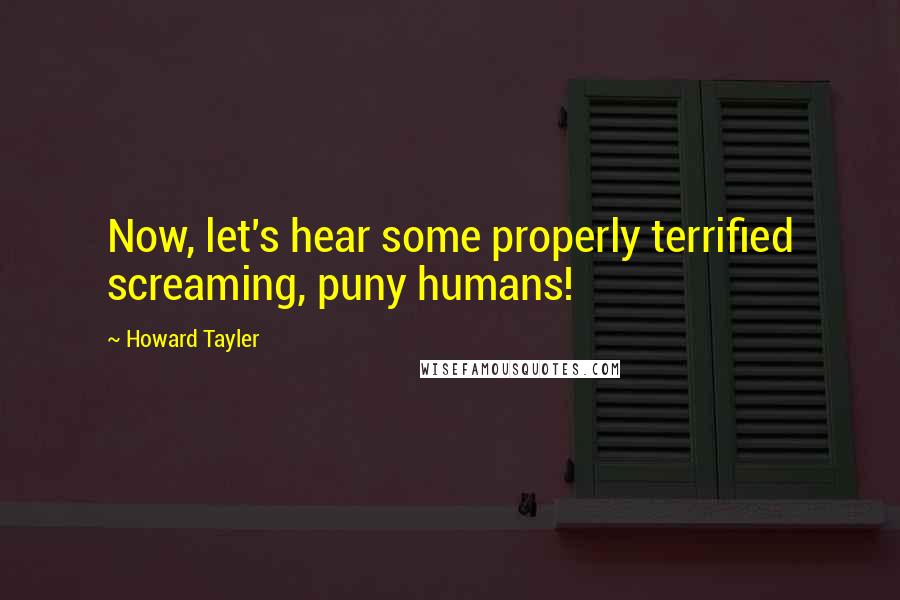 Howard Tayler Quotes: Now, let's hear some properly terrified screaming, puny humans!
