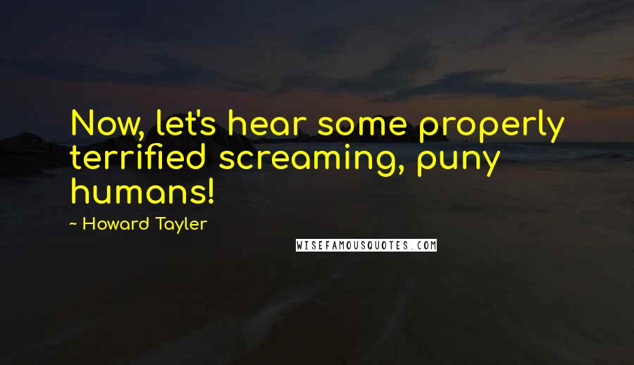 Howard Tayler Quotes: Now, let's hear some properly terrified screaming, puny humans!