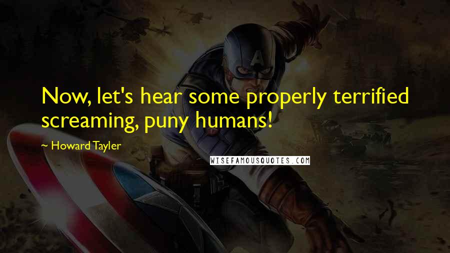 Howard Tayler Quotes: Now, let's hear some properly terrified screaming, puny humans!