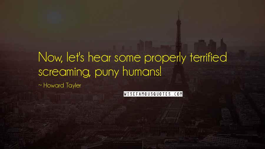 Howard Tayler Quotes: Now, let's hear some properly terrified screaming, puny humans!