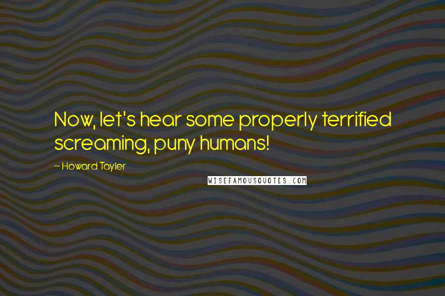 Howard Tayler Quotes: Now, let's hear some properly terrified screaming, puny humans!