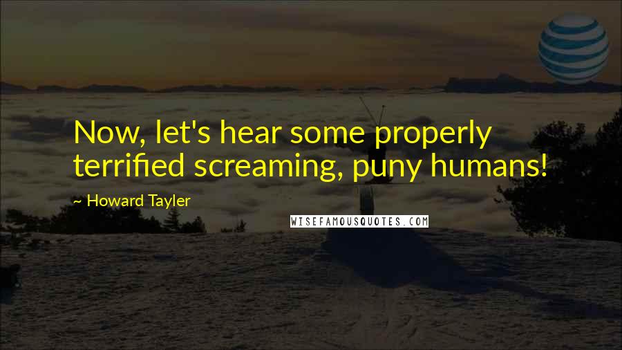 Howard Tayler Quotes: Now, let's hear some properly terrified screaming, puny humans!