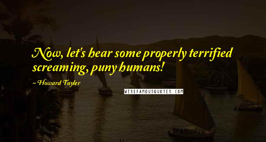 Howard Tayler Quotes: Now, let's hear some properly terrified screaming, puny humans!