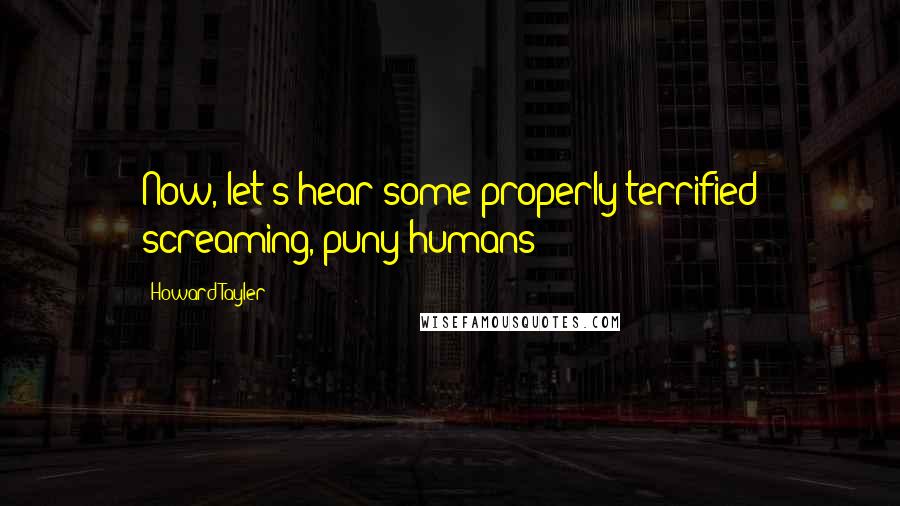 Howard Tayler Quotes: Now, let's hear some properly terrified screaming, puny humans!