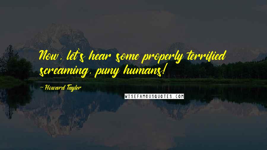 Howard Tayler Quotes: Now, let's hear some properly terrified screaming, puny humans!