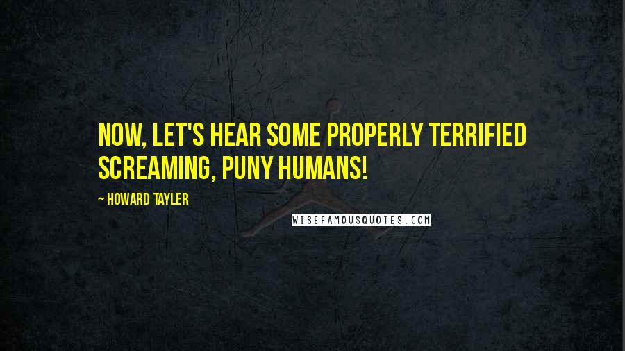 Howard Tayler Quotes: Now, let's hear some properly terrified screaming, puny humans!